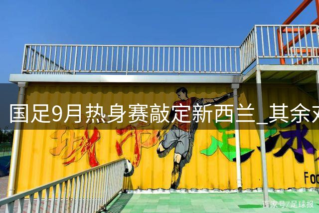 国足9月热身赛敲定新西兰 其余对手名单即将公布